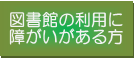 図書館の利用に障がいがある方